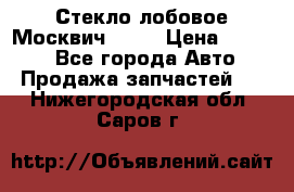 Стекло лобовое Москвич 2141 › Цена ­ 1 000 - Все города Авто » Продажа запчастей   . Нижегородская обл.,Саров г.